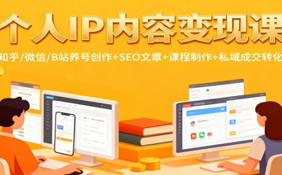 个人IP内容变现课：知乎/微信/B站养号创作+SEO文章+课程制作+私域成交转化