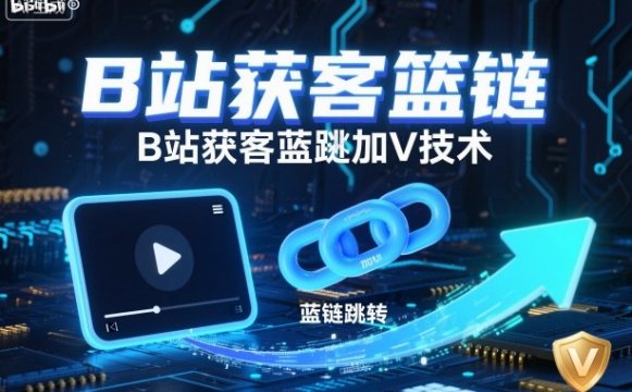 B站获客篮链跳转加V技术,B站获客蓝链跳转技术